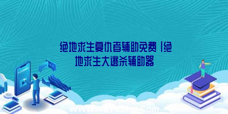 「绝地求生复仇者辅助免费」|绝地求生大逃杀辅助器